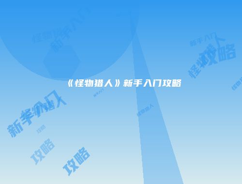 《怪物猎人》新手入门攻略