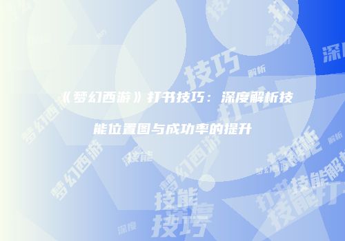 《梦幻西游》打书技巧：深度解析技能位置图与成功率的提升