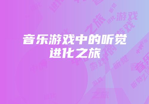 音乐游戏中的听觉进化之旅