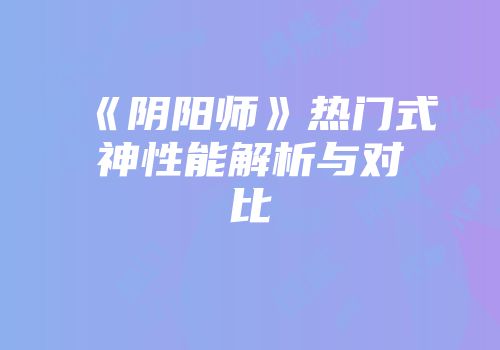 《阴阳师》热门式神性能解析与对比