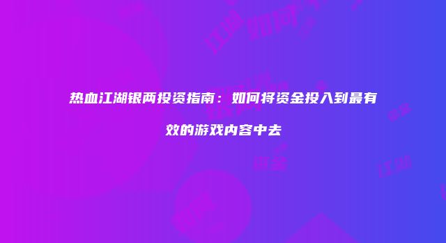 热血江湖银两投资指南：如何将资金投入到最有效的游戏内容中去