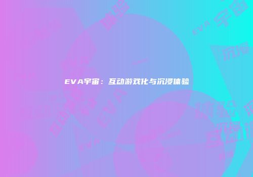 EVA宇宙：互动游戏化与沉浸体验