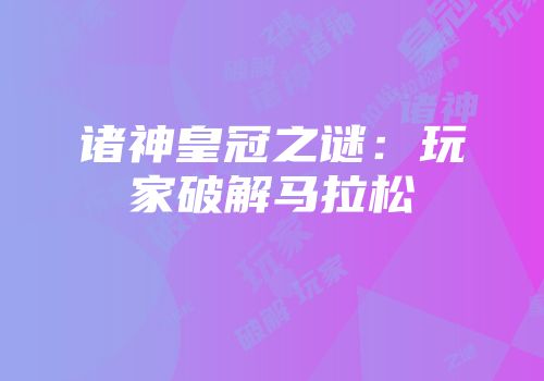诸神皇冠之谜：玩家破解马拉松