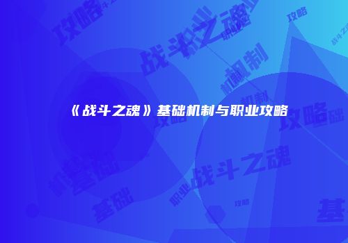 《战斗之魂》基础机制与职业攻略