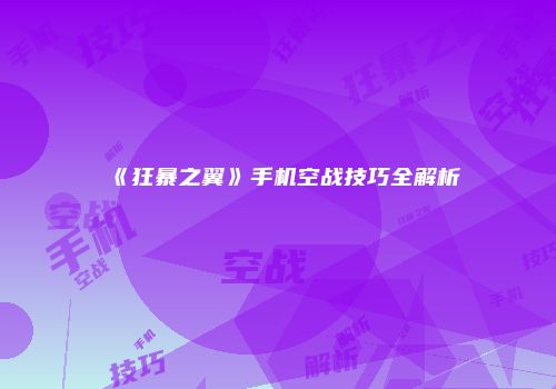 《狂暴之翼》手机空战技巧全解析