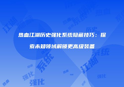热血江湖历史强化系统隐藏技巧：探索未知领域解锁更高级装备