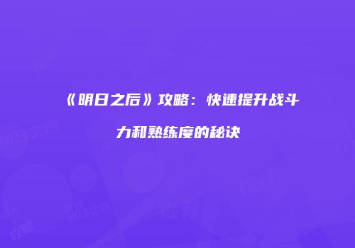 《明日之后》攻略：快速提升战斗力和熟练度的秘诀