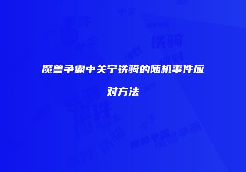 魔兽争霸中关宁铁骑的随机事件应对方法