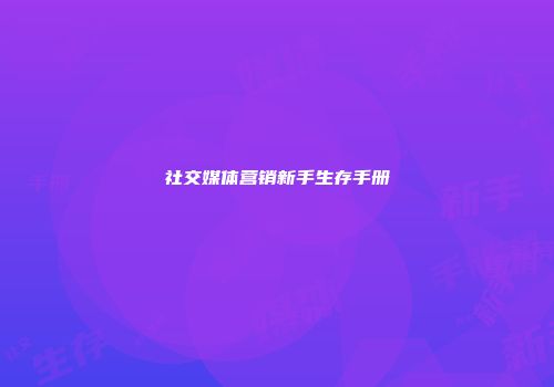 社交媒体营销新手生存手册