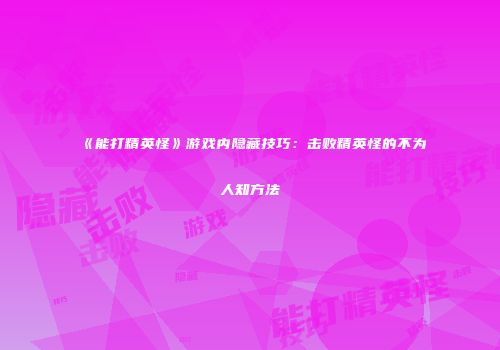 《能打精英怪》游戏内隐藏技巧:击败精英怪的不为人知方法