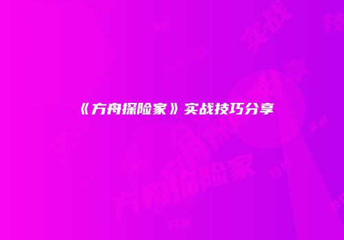 《方舟探险家》实战技巧分享