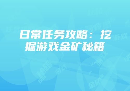 日常任务攻略：挖掘游戏金矿秘籍