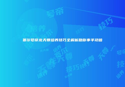 赛尔号帝龙天尊培养技巧全解析助你事半功倍