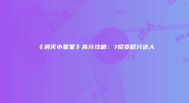 《消灭小星星》高分攻略：7招变积分达人