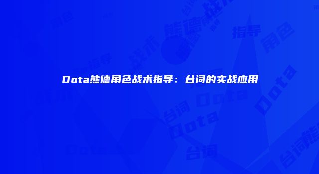 Dota熊德角色战术指导：台词的实战应用