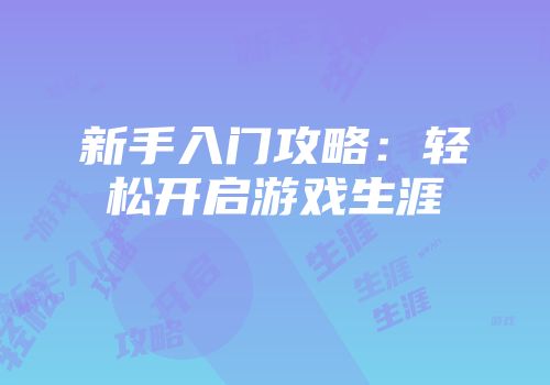 新手入门攻略：轻松开启游戏生涯