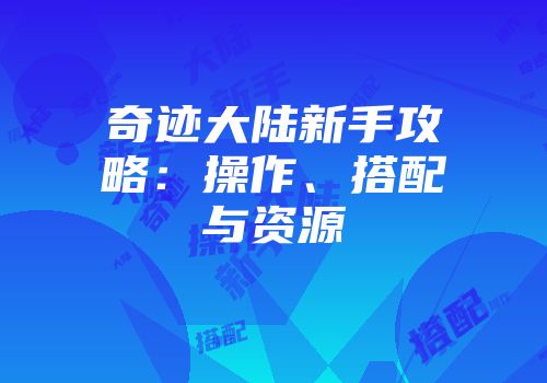 奇迹大陆新手攻略：操作、搭配与资源
