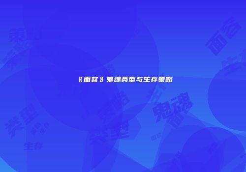 《面容》鬼魂类型与生存策略