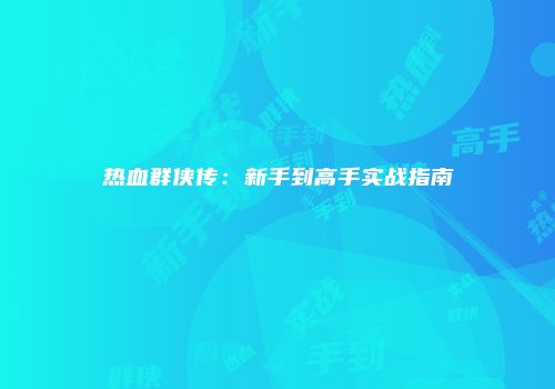 热血群侠传：新手到高手实战指南