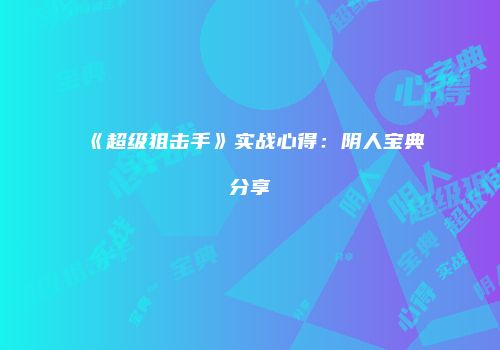 《超级狙击手》实战心得：阴人宝典分享