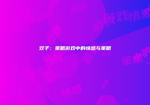 双子：策略游戏中的情感与策略