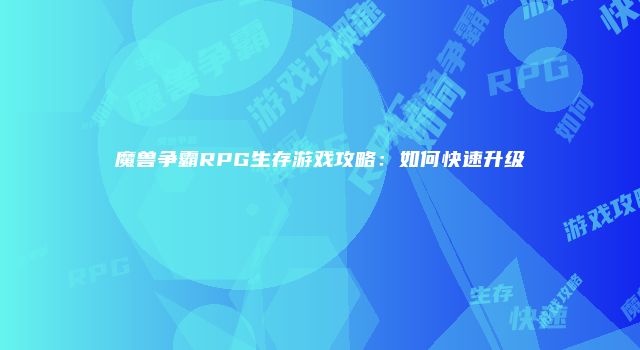 魔兽争霸RPG生存游戏攻略：如何快速升级