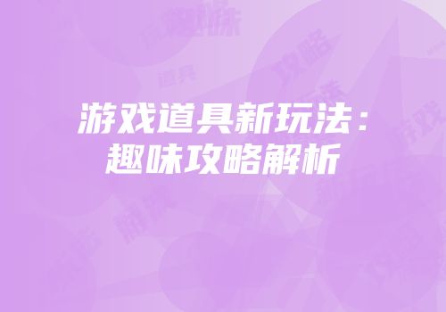 游戏道具新玩法：趣味攻略解析