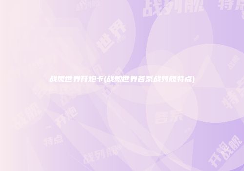战舰世界开炮卡(战舰世界各系战列舰特点)