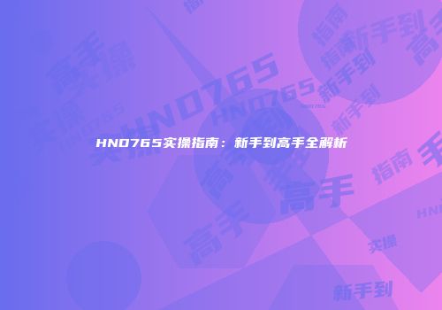 HND765实操指南：新手到高手全解析