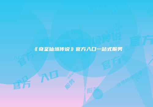 《奇荃仙境传说》官方入口一站式服务