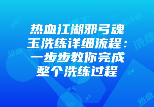 热血江湖邪弓魂玉洗练详细流程：一步步教你完成整个洗练过程
