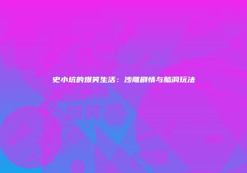 史小坑的爆笑生活：沙雕剧情与脑洞玩法
