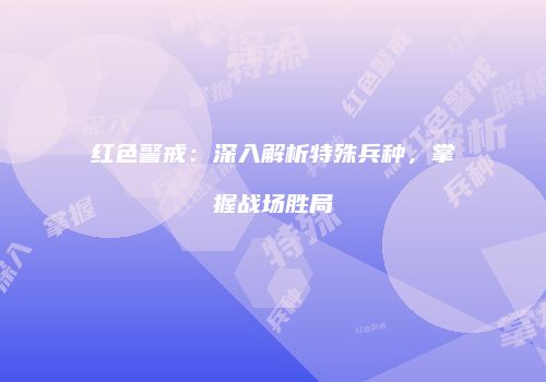 红色警戒：深入解析特殊兵种，掌握战场胜局
