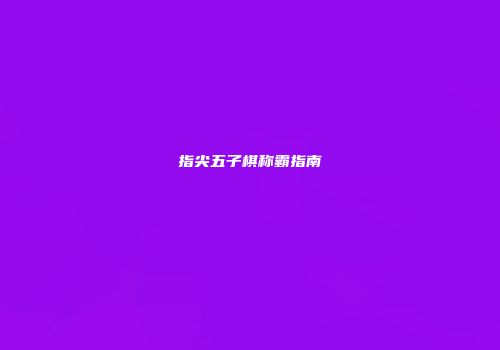 指尖五子棋称霸指南