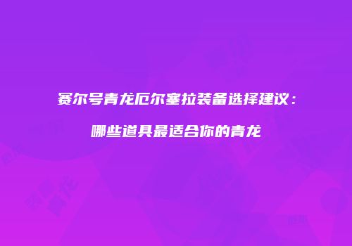赛尔号青龙厄尔塞拉装备选择建议：哪些道具最适合你的青龙