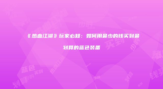 《热血江湖》玩家必知：如何用最少的钱买到最划算的蓝色装备