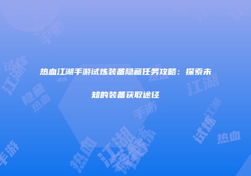 热血江湖手游试炼装备隐藏任务攻略：探索未知的装备获取途径