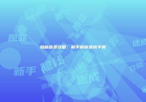 隐秘原罪攻略：新手侦探速成手册