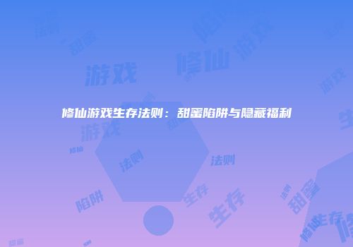 修仙游戏生存法则：甜蜜陷阱与隐藏福利