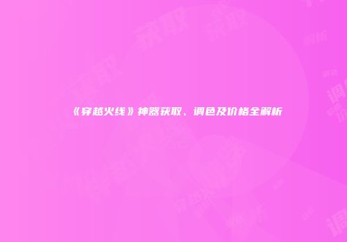 《穿越火线》神器获取、调色及价格全解析