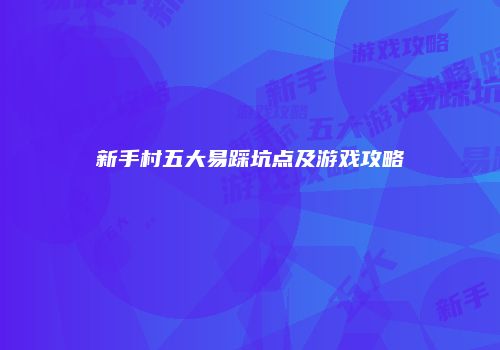 新手村五大易踩坑点及游戏攻略