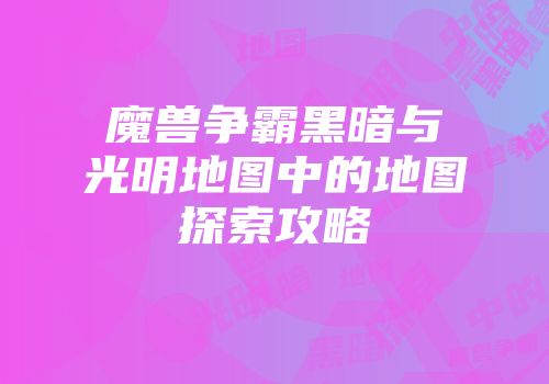 魔兽争霸黑暗与光明地图中的地图探索攻略