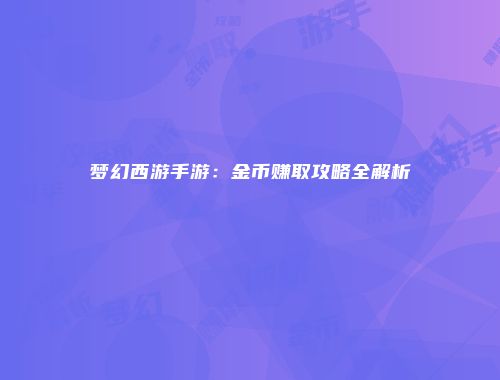 梦幻西游手游：金币赚取攻略全解析
