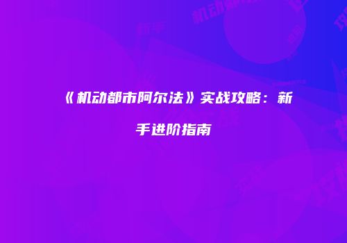 《机动都市阿尔法》实战攻略：新手进阶指南