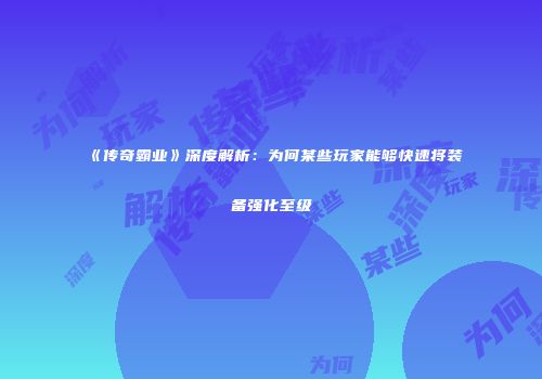《传奇霸业》深度解析：为何某些玩家能够快速将装备强化至级