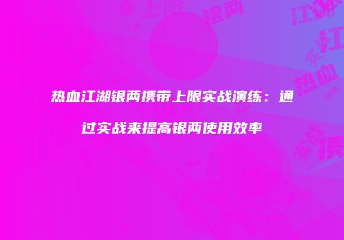 热血江湖银两携带上限实战演练：通过实战来提高银两使用效率