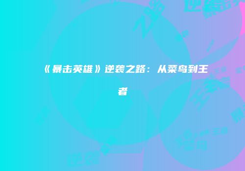 《暴击英雄》逆袭之路：从菜鸟到王者