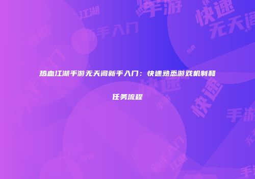 热血江湖手游无天阁新手入门：快速熟悉游戏机制和任务流程