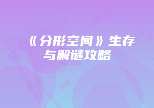 《分形空间》生存与解谜攻略