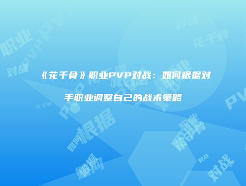 《花千骨》职业PVP对战：如何根据对手职业调整自己的战术策略